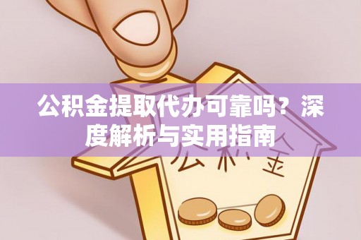 廉江公积金提取代办可靠吗？深度解析与实用指南