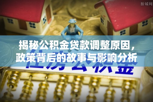 廉江揭秘公积金贷款调整原因，政策背后的故事与影响分析