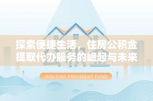 廉江探索便捷生活，住房公积金提取代办服务的崛起与未来趋势