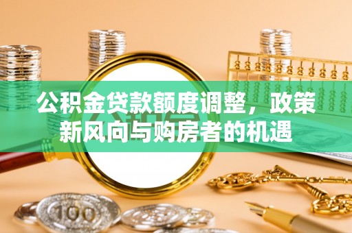 廉江公积金贷款额度调整，政策新风向与购房者的机遇