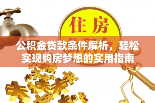 廉江公积金贷款条件解析，轻松实现购房梦想的实用指南