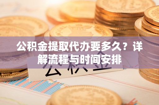 廉江公积金提取代办要多久？详解流程与时间安排