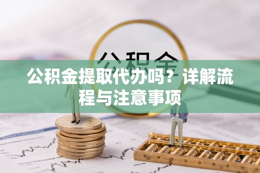 廉江公积金提取代办吗？详解流程与注意事项