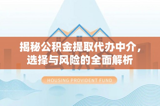 廉江揭秘公积金提取代办中介，选择与风险的全面解析