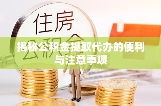 廉江揭秘公积金提取代办的便利与注意事项