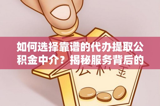 廉江如何选择靠谱的代办提取公积金中介？揭秘服务背后的真相