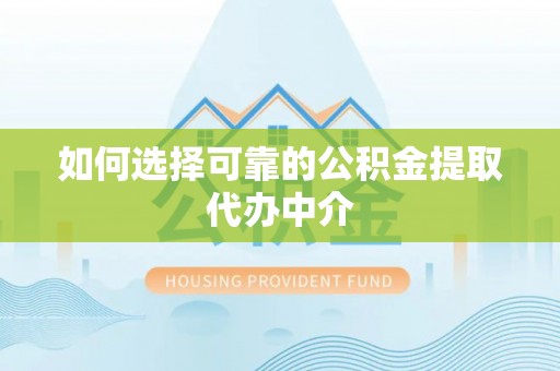 廉江如何选择可靠的公积金提取代办中介