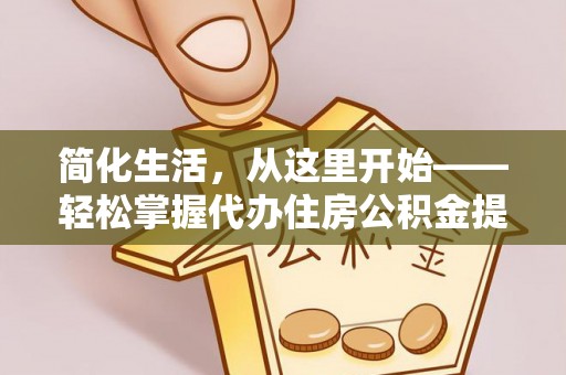 廉江简化生活，从这里开始——轻松掌握代办住房公积金提取全流程
