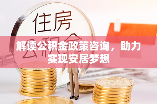 廉江解读公积金政策咨询，助力实现安居梦想