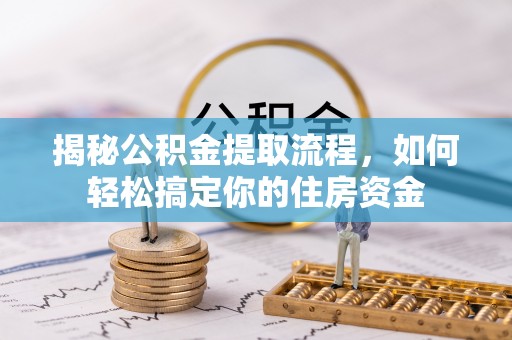 廉江揭秘公积金提取流程，如何轻松搞定你的住房资金