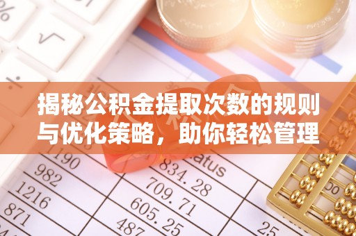 廉江揭秘公积金提取次数的规则与优化策略，助你轻松管理财务