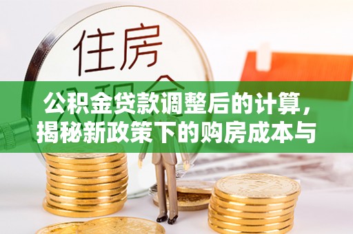 廉江公积金贷款调整后的计算，揭秘新政策下的购房成本与规划策略