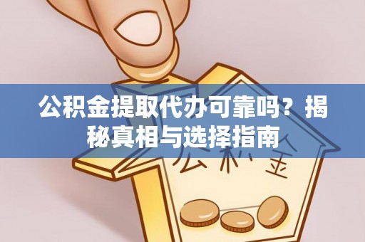 廉江公积金提取代办可靠吗？揭秘真相与选择指南