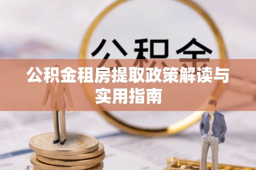 廉江公积金租房提取政策解读与实用指南