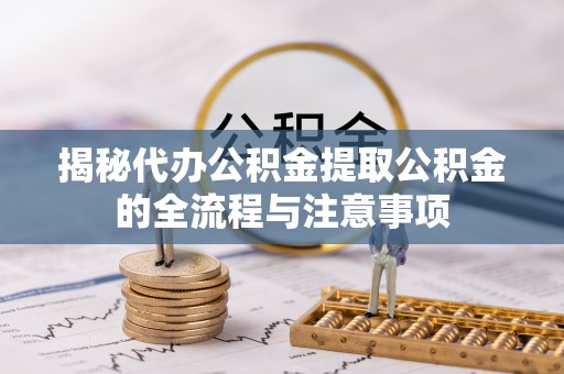 廉江揭秘代办公积金提取公积金的全流程与注意事项