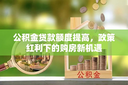 廉江公积金贷款额度提高，政策红利下的购房新机遇
