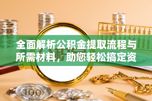廉江全面解析公积金提取流程与所需材料，助您轻松搞定资金提取