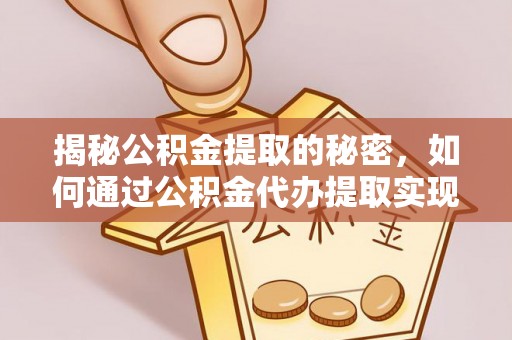 廉江揭秘公积金提取的秘密，如何通过公积金代办提取实现财务自由