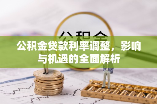 廉江公积金贷款利率调整，影响与机遇的全面解析
