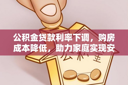 廉江公积金贷款利率下调，购房成本降低，助力家庭实现安居梦