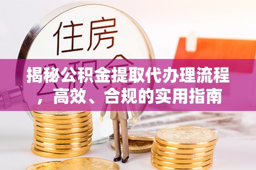 廉江揭秘公积金提取代办理流程，高效、合规的实用指南