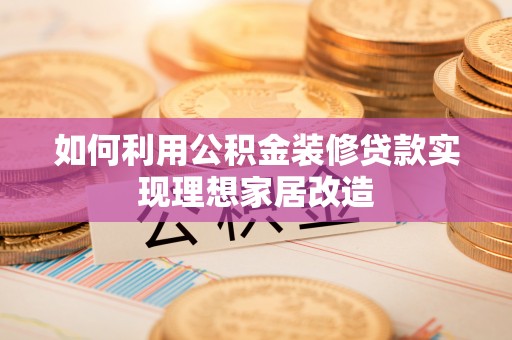 廉江如何利用公积金装修贷款实现理想家居改造
