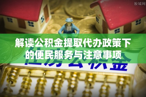 廉江解读公积金提取代办政策下的便民服务与注意事项
