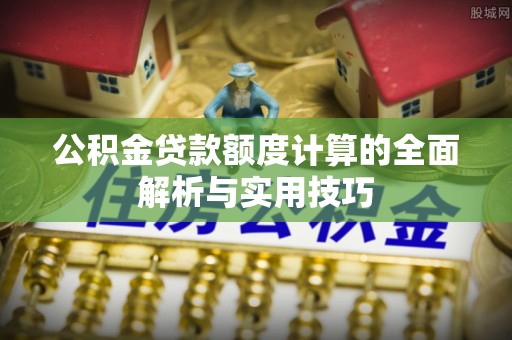 廉江公积金贷款额度计算的全面解析与实用技巧
