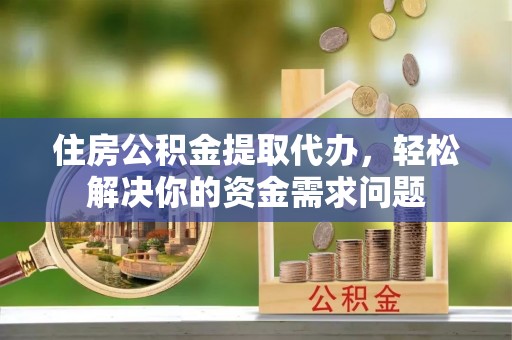 廉江住房公积金提取代办，轻松解决你的资金需求问题