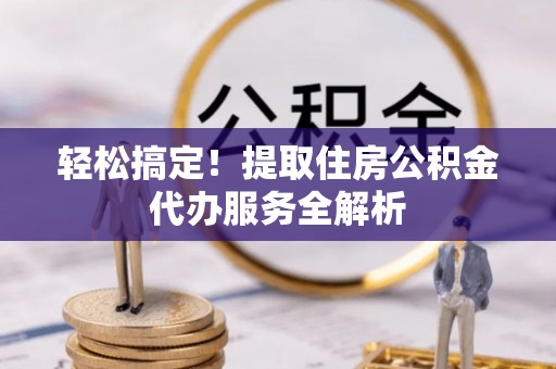 廉江轻松搞定！提取住房公积金代办服务全解析