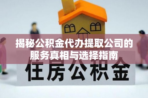 廉江揭秘公积金代办提取公司的服务真相与选择指南