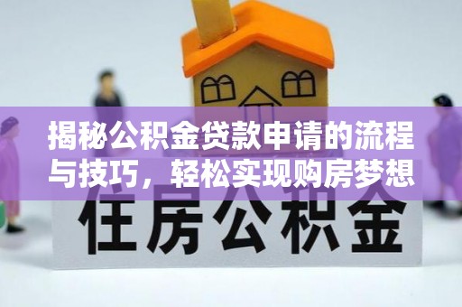 廉江揭秘公积金贷款申请的流程与技巧，轻松实现购房梦想