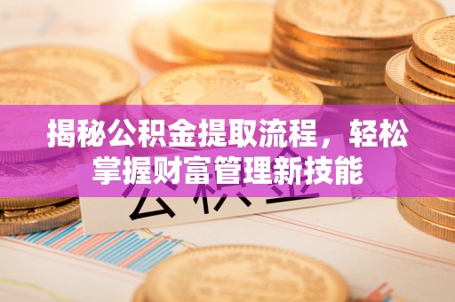 廉江揭秘公积金提取流程，轻松掌握财富管理新技能