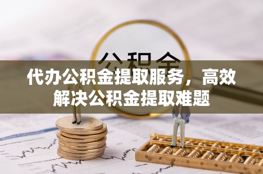 廉江代办公积金提取服务，高效解决公积金提取难题