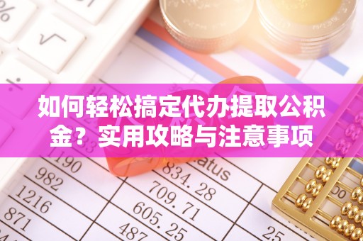 廉江如何轻松搞定代办提取公积金？实用攻略与注意事项