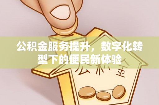 廉江公积金服务提升，数字化转型下的便民新体验