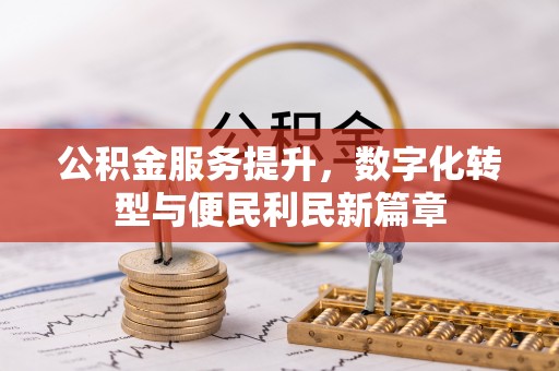 廉江公积金服务提升，数字化转型与便民利民新篇章