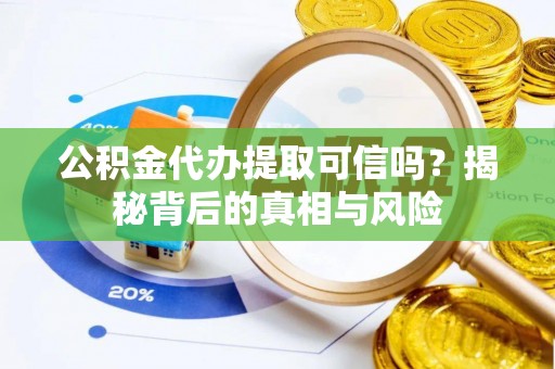 廉江公积金代办提取可信吗？揭秘背后的真相与风险