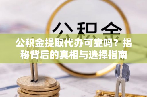 廉江公积金提取代办可靠吗？揭秘背后的真相与选择指南