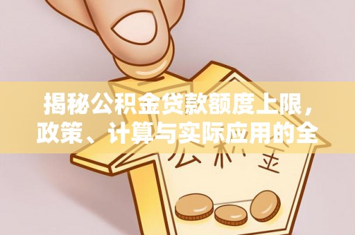 廉江揭秘公积金贷款额度上限，政策、计算与实际应用的全面解析