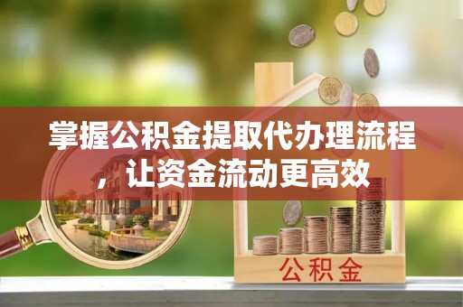 廉江掌握公积金提取代办理流程，让资金流动更高效