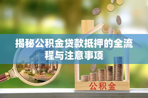 廉江揭秘公积金贷款抵押的全流程与注意事项