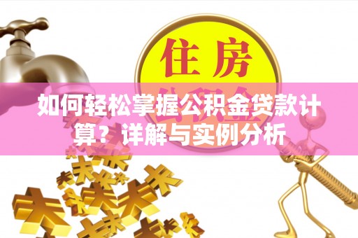 廉江如何轻松掌握公积金贷款计算？详解与实例分析