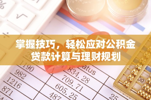 廉江掌握技巧，轻松应对公积金贷款计算与理财规划