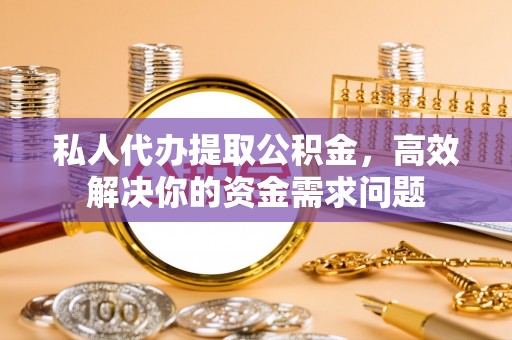 廉江私人代办提取公积金，高效解决你的资金需求问题