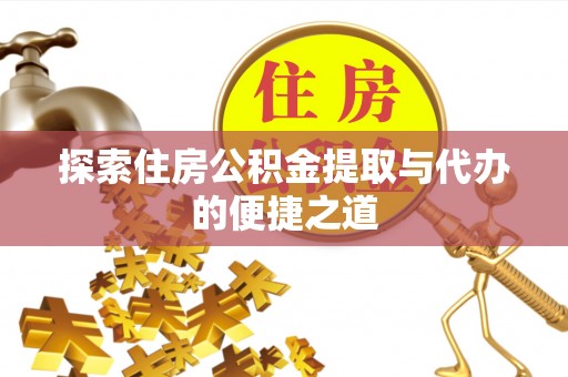 廉江探索住房公积金提取与代办的便捷之道