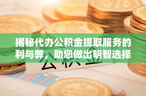 廉江揭秘代办公积金提取服务的利与弊，助您做出明智选择