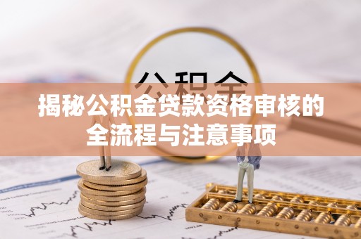廉江揭秘公积金贷款资格审核的全流程与注意事项