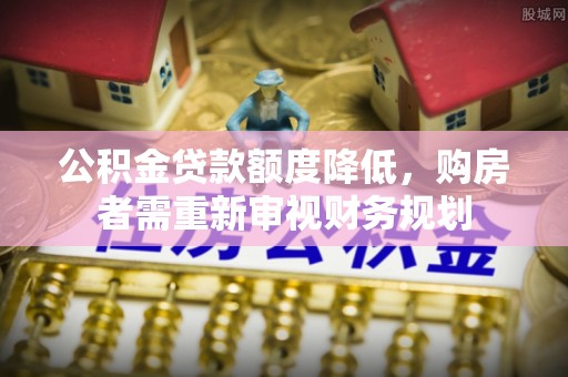 廉江公积金贷款额度降低，购房者需重新审视财务规划
