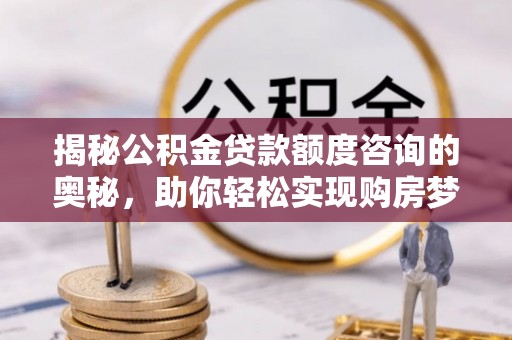 廉江揭秘公积金贷款额度咨询的奥秘，助你轻松实现购房梦想